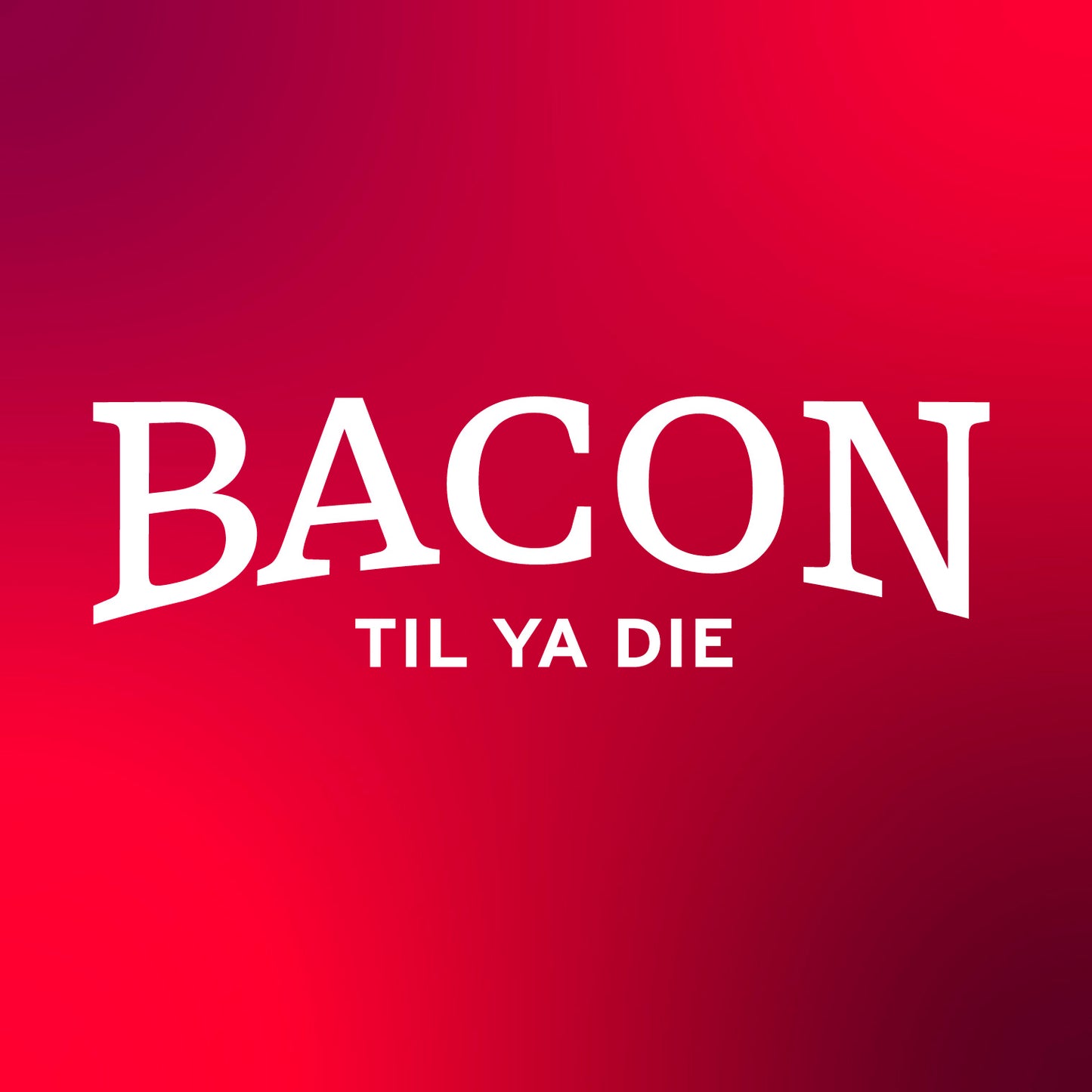 Bacon Til Ya Die Design